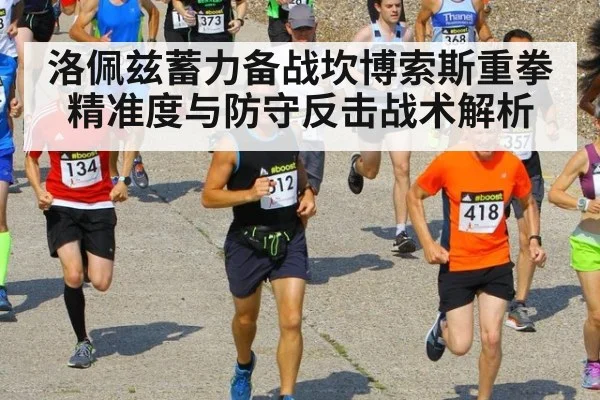 洛佩兹蓄力备战坎博索斯重拳精准度与防守反击战术解析