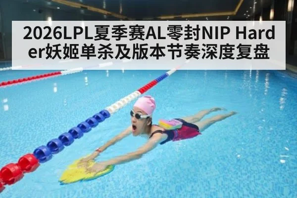 2026LPL夏季赛AL零封NIP Harder妖姬单杀及版本节奏深度复盘