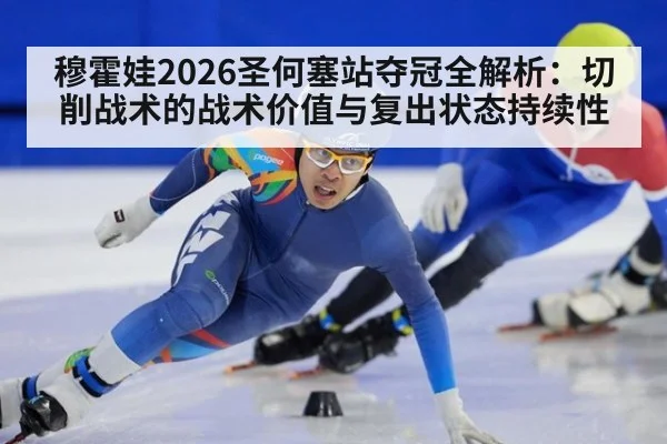 穆霍娃2026圣何塞站夺冠全解析:切削战术的战术价值与复出状态持续性