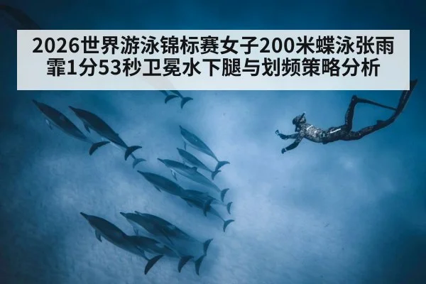 2026世界游泳锦标赛女子200米蝶泳张雨霏1分53秒卫冕水下腿与划频策略分析