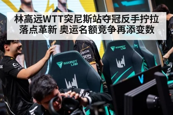 林高远WTT突尼斯站夺冠反手拧拉落点革新 奥运名额竞争再添变数