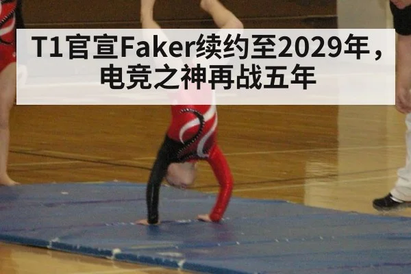 T1官宣Faker续约至2029年,电竞之神再战五年