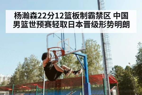 杨瀚森22分12篮板制霸禁区 中国男篮世预赛轻取日本晋级形势明朗