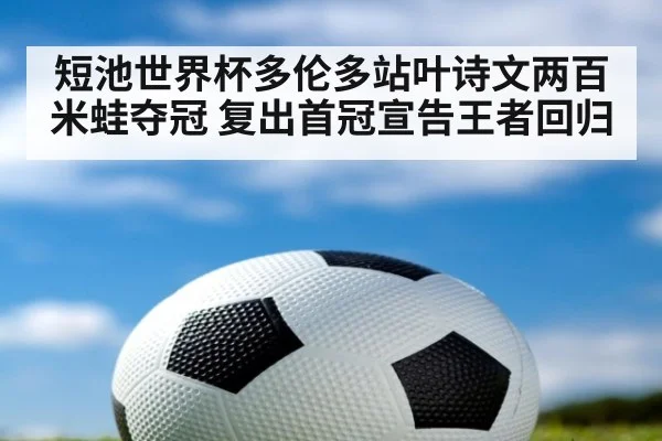短池世界杯多伦多站叶诗文两百米蛙夺冠 复出首冠宣告王者回归